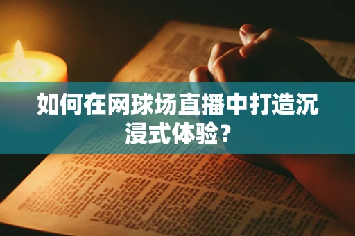 如何在网球场直播中打造沉浸式体验？