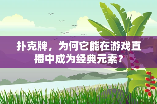 扑克牌，为何它能在游戏直播中成为经典元素？