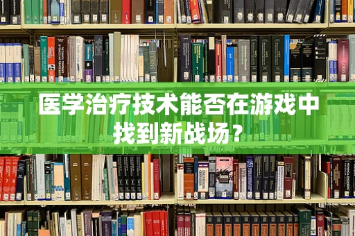 医学治疗技术能否在游戏中找到新战场？