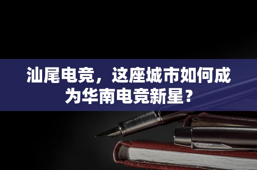 汕尾电竞，这座城市如何成为华南电竞新星？