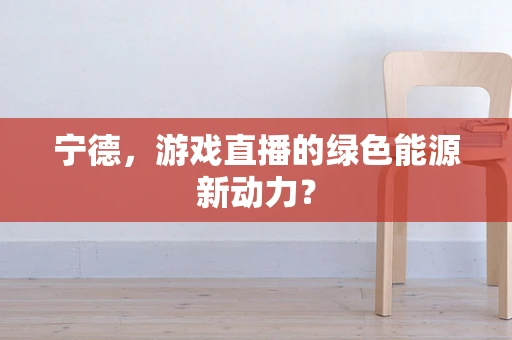 宁德，游戏直播的绿色能源新动力？