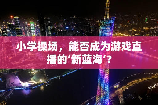 小学操场，能否成为游戏直播的‘新蓝海’？