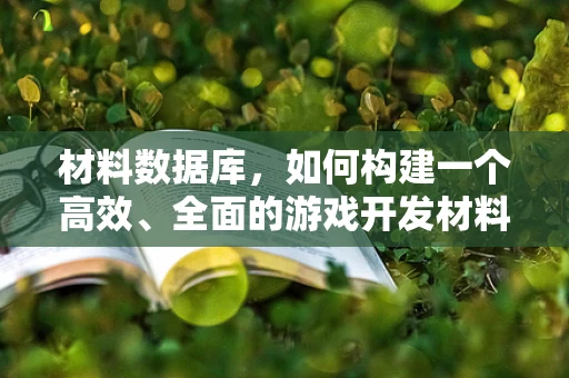 材料数据库，如何构建一个高效、全面的游戏开发材料库？