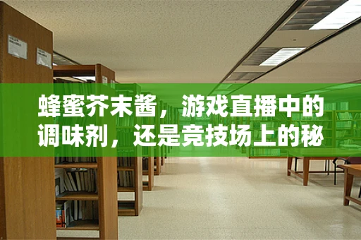 蜂蜜芥末酱，游戏直播中的调味剂，还是竞技场上的秘密武器？