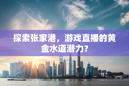 探索张家港，游戏直播的黄金水道潜力？