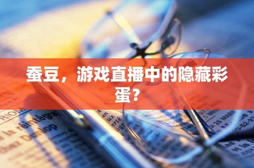 蚕豆，游戏直播中的隐藏彩蛋？