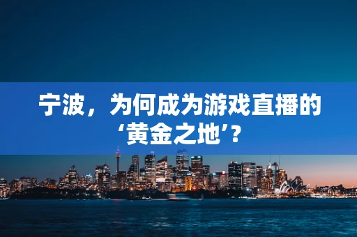 宁波，为何成为游戏直播的‘黄金之地’？