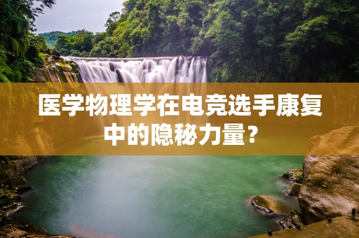 医学物理学在电竞选手康复中的隐秘力量？