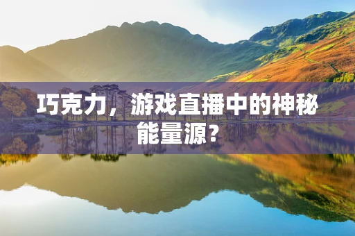 巧克力，游戏直播中的神秘能量源？