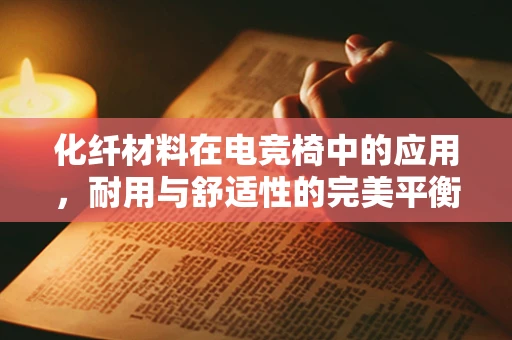 化纤材料在电竞椅中的应用，耐用与舒适性的完美平衡？