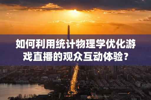 如何利用统计物理学优化游戏直播的观众互动体验？