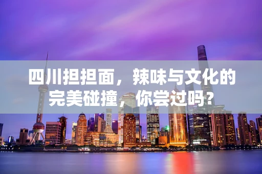 四川担担面，辣味与文化的完美碰撞，你尝过吗？