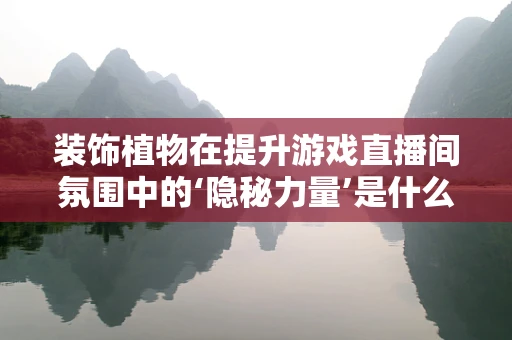 装饰植物在提升游戏直播间氛围中的‘隐秘力量’是什么？