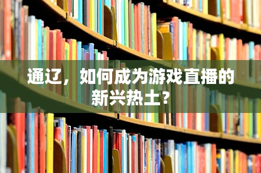 通辽，如何成为游戏直播的新兴热土？