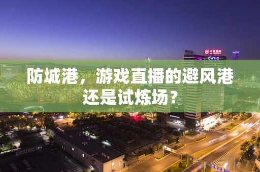 防城港，游戏直播的避风港还是试炼场？