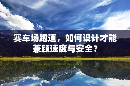 赛车场跑道，如何设计才能兼顾速度与安全？