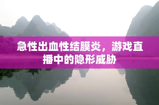 急性出血性结膜炎，游戏直播中的隐形威胁