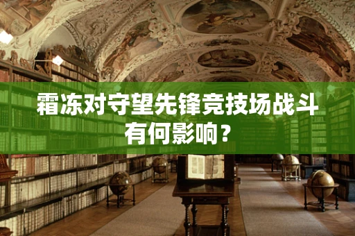 霜冻对守望先锋竞技场战斗有何影响？