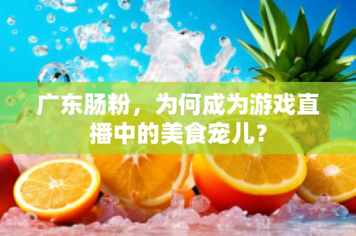 广东肠粉，为何成为游戏直播中的美食宠儿？