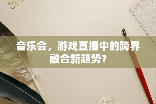 音乐会，游戏直播中的跨界融合新趋势？