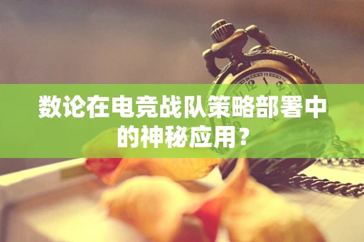 数论在电竞战队策略部署中的神秘应用？