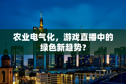 农业电气化，游戏直播中的绿色新趋势？