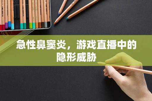 急性鼻窦炎，游戏直播中的隐形威胁