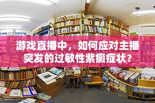 游戏直播中，如何应对主播突发的过敏性紫癜症状？