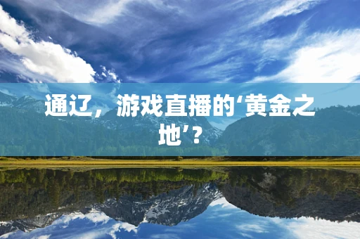 通辽，游戏直播的‘黄金之地’？