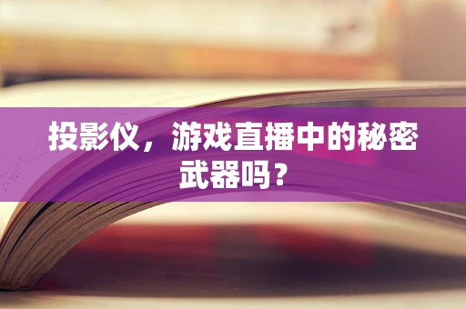 投影仪，游戏直播中的秘密武器吗？