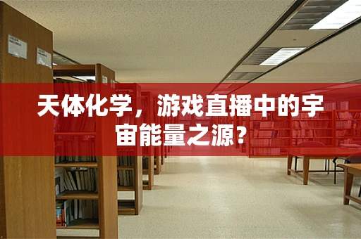 天体化学，游戏直播中的宇宙能量之源？