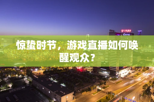 惊蛰时节，游戏直播如何唤醒观众？