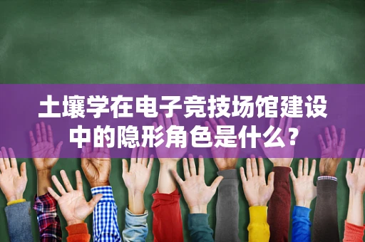 土壤学在电子竞技场馆建设中的隐形角色是什么？