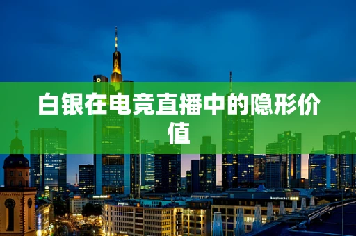 白银在电竞直播中的隐形价值
