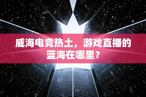 威海电竞热土，游戏直播的蓝海在哪里？
