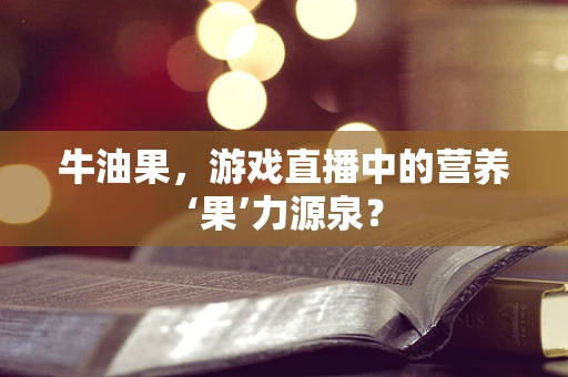 牛油果，游戏直播中的营养‘果’力源泉？