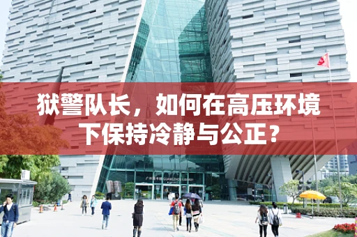 狱警队长，如何在高压环境下保持冷静与公正？