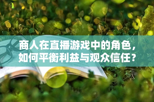 商人在直播游戏中的角色，如何平衡利益与观众信任？
