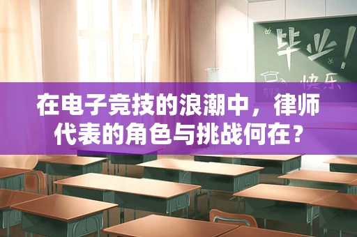 在电子竞技的浪潮中，律师代表的角色与挑战何在？