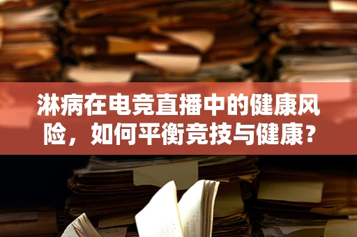 淋病在电竞直播中的健康风险，如何平衡竞技与健康？