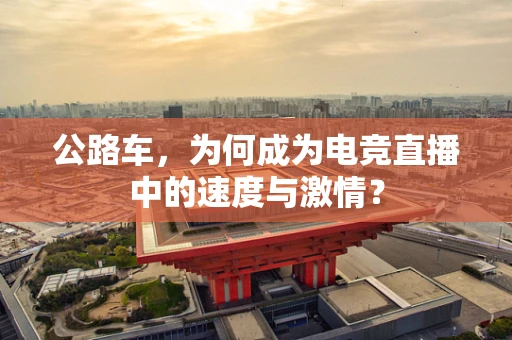 公路车，为何成为电竞直播中的速度与激情？