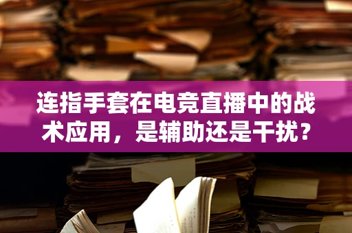 连指手套在电竞直播中的战术应用，是辅助还是干扰？