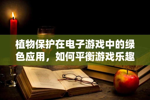 植物保护在电子游戏中的绿色应用，如何平衡游戏乐趣与生态安全？