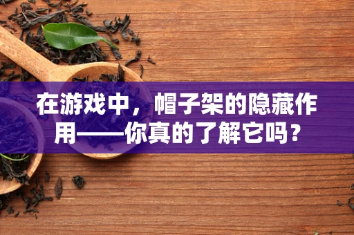 在游戏中，帽子架的隐藏作用——你真的了解它吗？