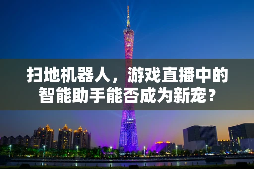 扫地机器人，游戏直播中的智能助手能否成为新宠？