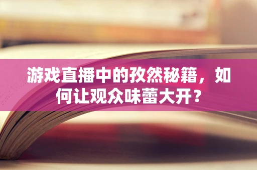 游戏直播中的孜然秘籍，如何让观众味蕾大开？