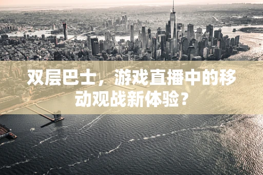双层巴士，游戏直播中的移动观战新体验？