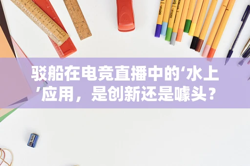 驳船在电竞直播中的‘水上’应用，是创新还是噱头？