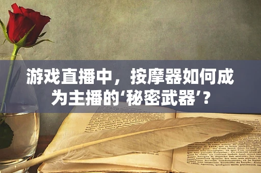 游戏直播中，按摩器如何成为主播的‘秘密武器’？