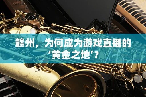赣州，为何成为游戏直播的‘黄金之地’？